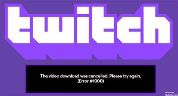 Twitch error 1000: The video download was canceled [Solved]