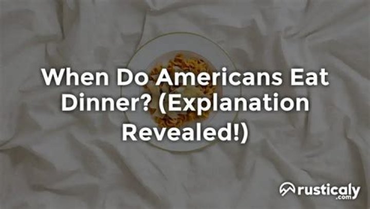 When Do Americans Eat Dinner